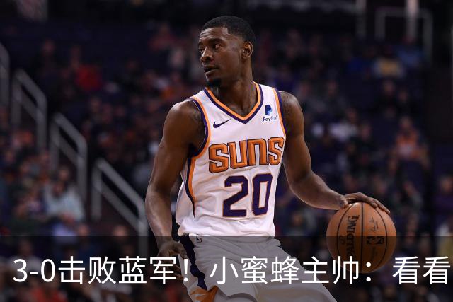3-0击败蓝军！小蜜蜂主帅：看看那些球队砸的钱，那只是纸面实力
